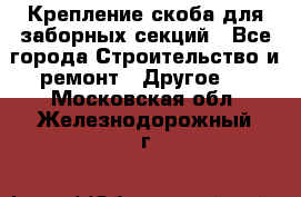 Крепление-скоба для заборных секций - Все города Строительство и ремонт » Другое   . Московская обл.,Железнодорожный г.